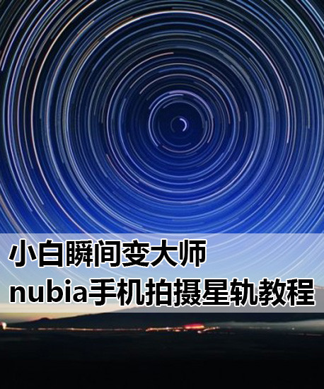 努比亚Z7怎么拍星轨 nubia Z7系列手机拍摄星轨教程