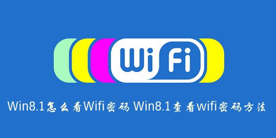 Win8.1怎么看Wifi密码 Win8.1查看wifi密码方法