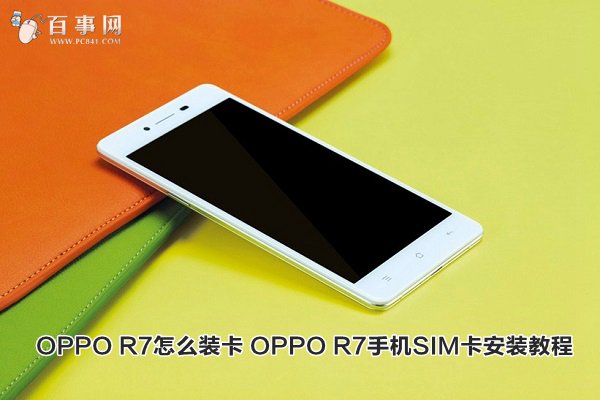 OPPO R7怎么装卡 OPPO R7手机SIM卡安装教程