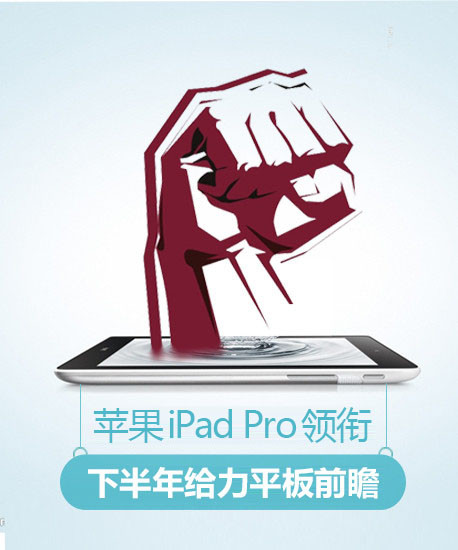 iPad Pro领衔 2015下半年最给力平板电脑前瞻推荐