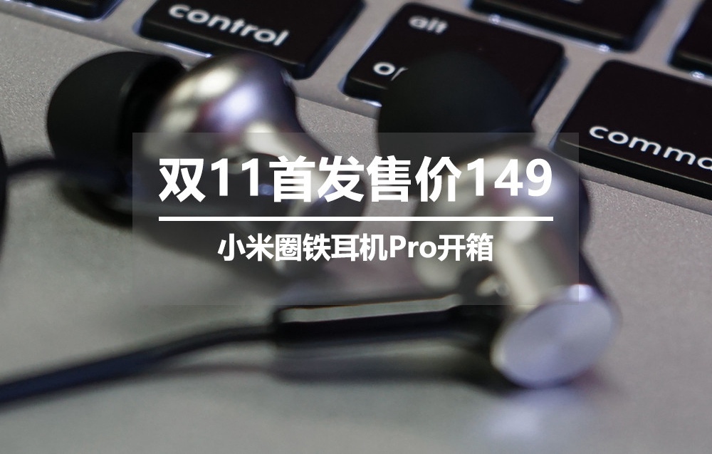双11首发仅售149元 小米圈铁耳机Pro开箱图赏_1