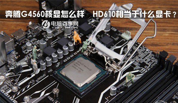 奔腾G4560核显怎么样  HD610相当于什么显卡？