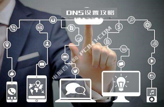 DNS怎么修改 电脑和手机设置DNS全攻略
