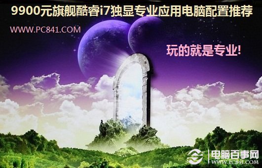 9900元旗舰酷睿i7独显专业应用电脑配置推荐