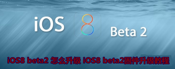 iOS8 beta2怎么升级 iOS8 beta2固件升级教程