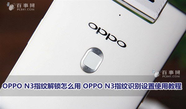 OPPO N3指纹解锁怎么用 OPPO N3指纹识别设置使用教程